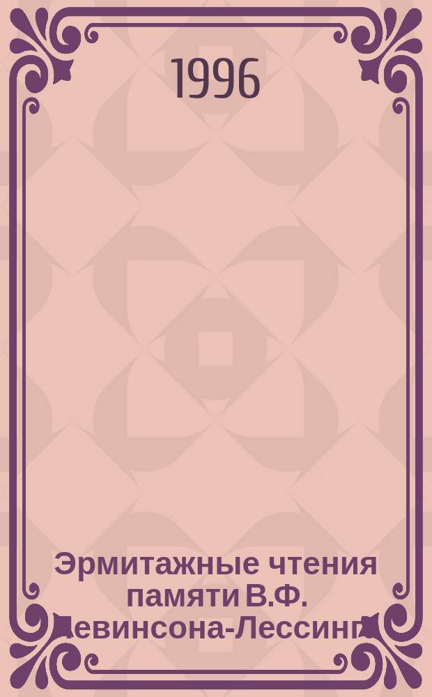 Эрмитажные чтения памяти В.Ф. Левинсона-Лессинга = The Hermitage readings in memory of V. Levinson-Lessing (2.III.1893-27.VI.1972) : Крат. содерж. докл