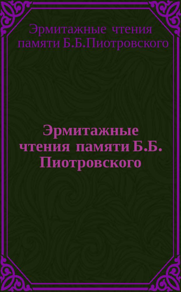 Эрмитажные чтения памяти Б.Б. Пиотровского (14.II.1908-15.X.1990) : Крат. содерж. докл