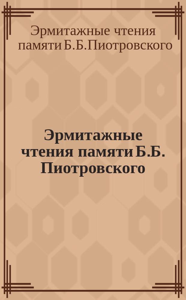 Эрмитажные чтения памяти Б.Б. Пиотровского (14.II.1908-15.X.1990) : Тез. докл