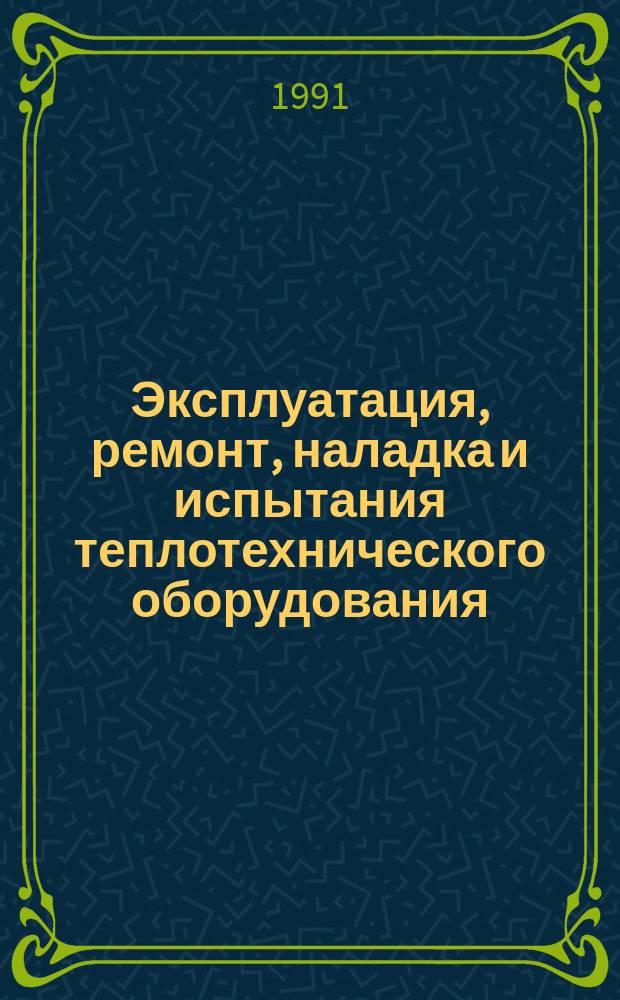 Эксплуатация, ремонт, наладка и испытания теплотехнического оборудования : Учеб. для учащихся техникумов по спец. № 1007 "Эксплуатация тепловых систем и теплотехн. оборуд."