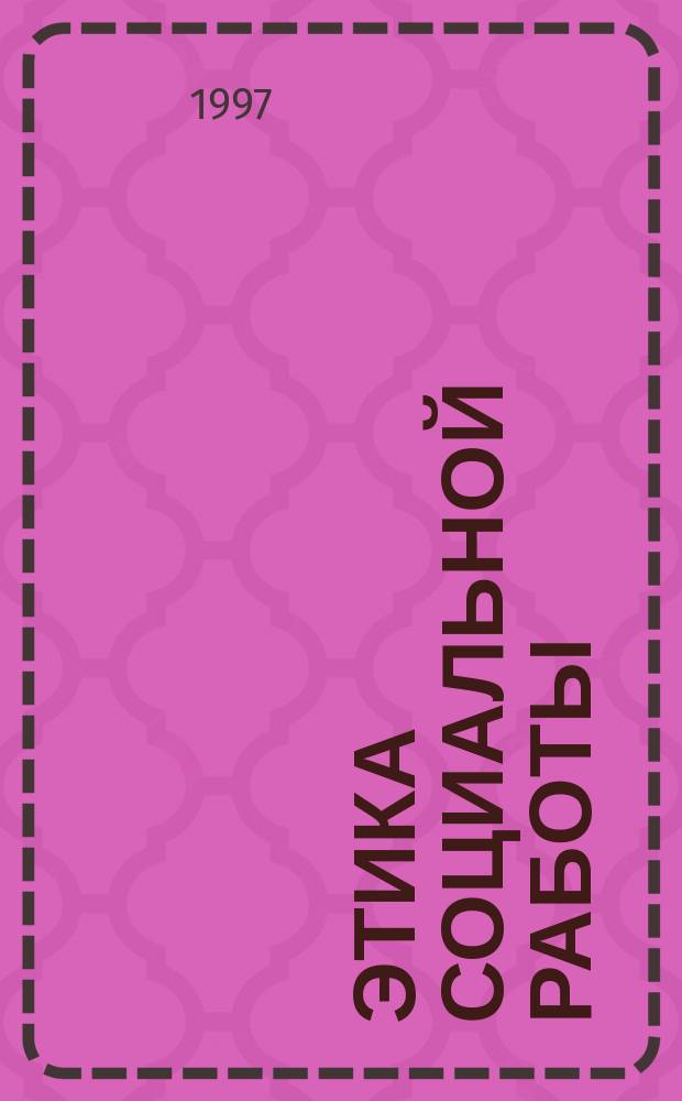 ЭТИКА социальной работы : Учеб.-метод. материалы