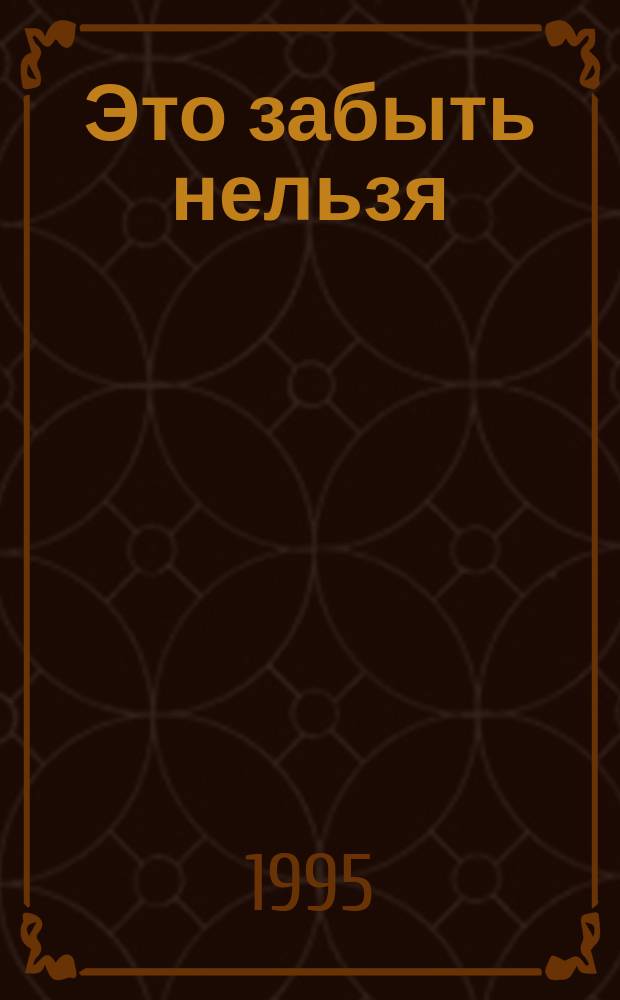 Это забыть нельзя : Сб. очерков о героич. подвигах медиков-горьковчан в годы Великой Отечеств. войны 1941-1945 гг