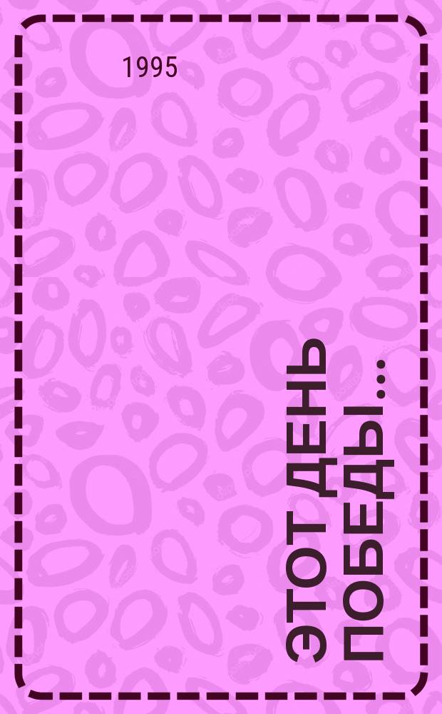 Этот день Победы... : Сб. произведений, посвящ. 50-летию Победы в Великой Отеч. войне