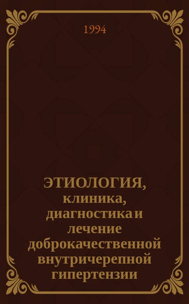 ЭТИОЛОГИЯ, клиника, диагностика и лечение доброкачественной внутричерепной гипертензии : Метод. рекомендации
