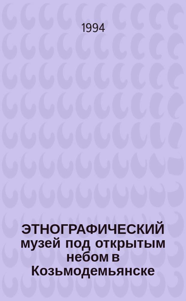 ЭТНОГРАФИЧЕСКИЙ музей под открытым небом в Козьмодемьянске = Ethnographic museum in the air in Kozmodemyansk : Фотоальбом
