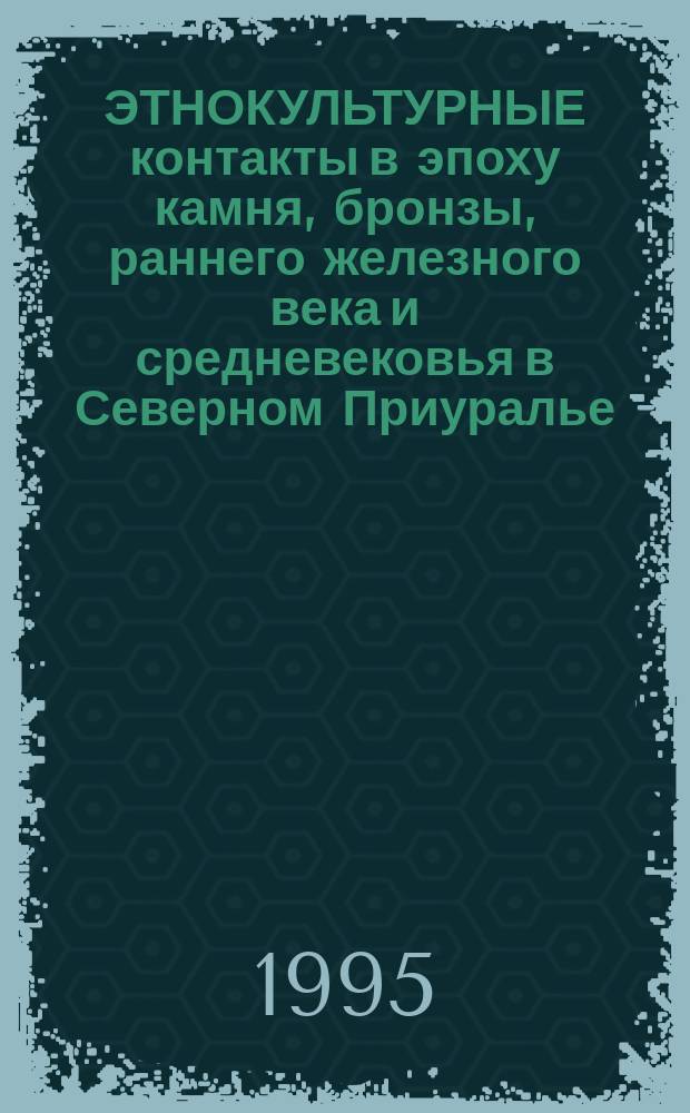 ЭТНОКУЛЬТУРНЫЕ контакты в эпоху камня, бронзы, раннего железного века и средневековья в Северном Приуралье : Сб. ст.