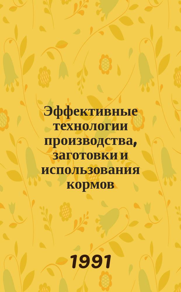 Эффективные технологии производства, заготовки и использования кормов : Сб. науч. тр