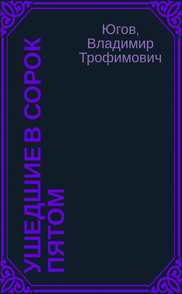 Ушедшие в сорок пятом : Роман