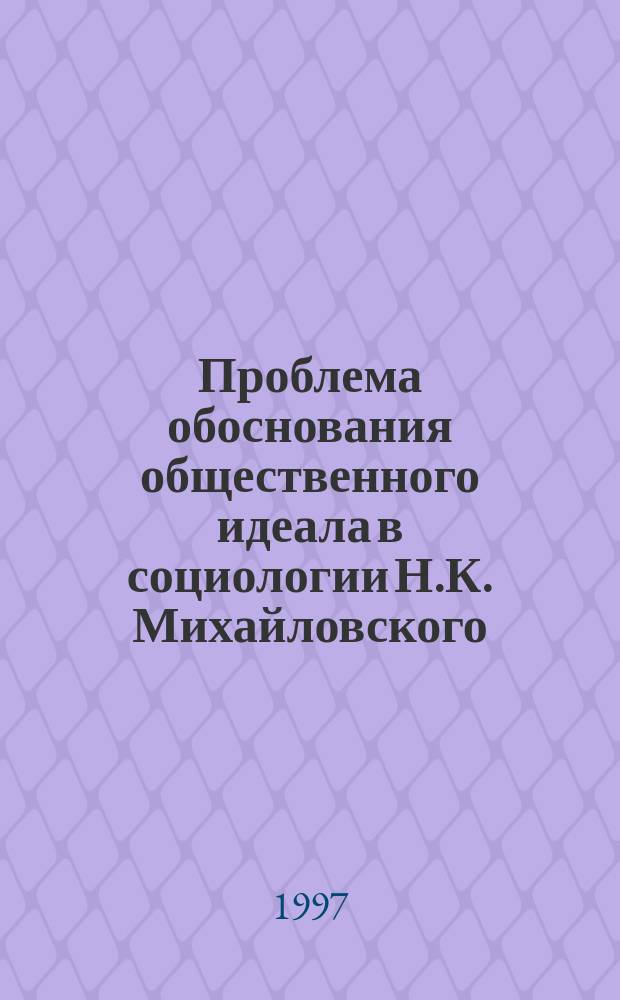 Проблема обоснования общественного идеала в социологии Н.К. Михайловского