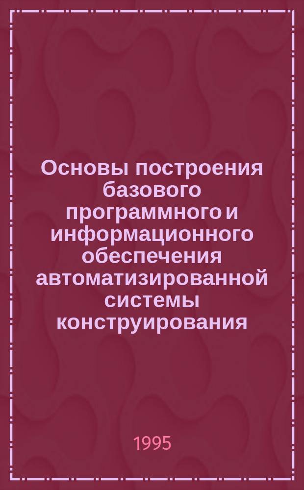 Основы построения базового программного и информационного обеспечения автоматизированной системы конструирования : Учеб. пособие