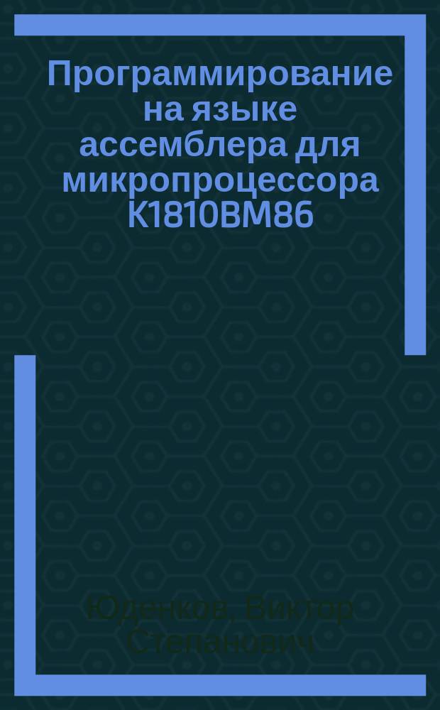 Программирование на языке ассемблера для микропроцессора K1810BM86 : Метод. пособие для студентов спец. 01.02 - "Прикл. математика" и 22.04 "Програм. обеспечение вычисл. техники и автоматизир. систем"