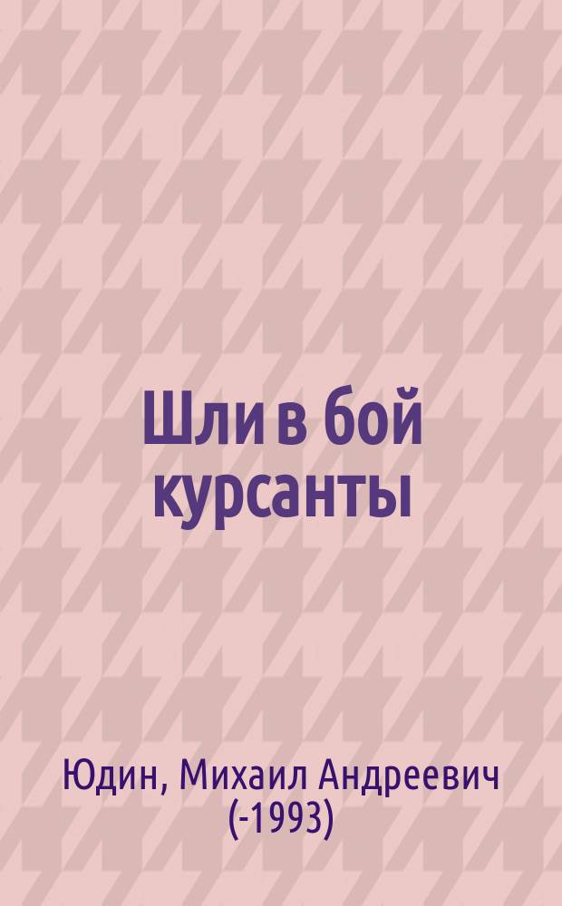 Шли в бой курсанты : Докум. повесть о курсантах 2-го Орджоникидзев. воен.-пехот. уч-ща