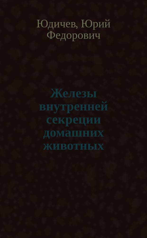 Железы внутренней секреции домашних животных : Учеб. пособие для с.-х. вузов по спец. "Ветеринария"