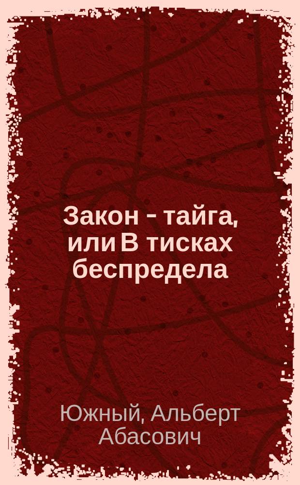 Закон - тайга, или В тисках беспредела : Роман