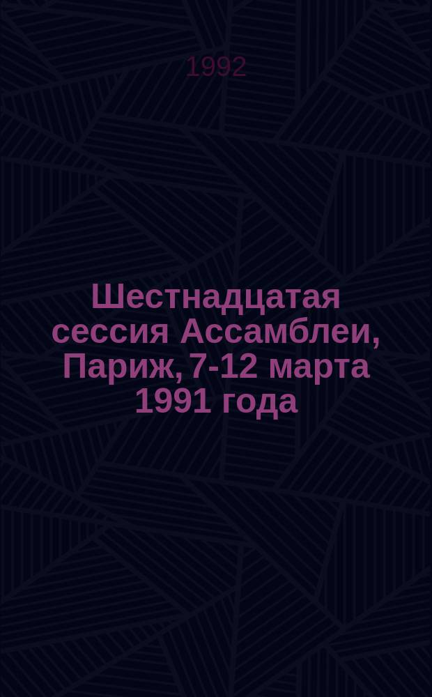 Шестнадцатая сессия Ассамблеи, Париж, 7-12 марта 1991 года : Докл. руководящих и основных вспомогат. органов