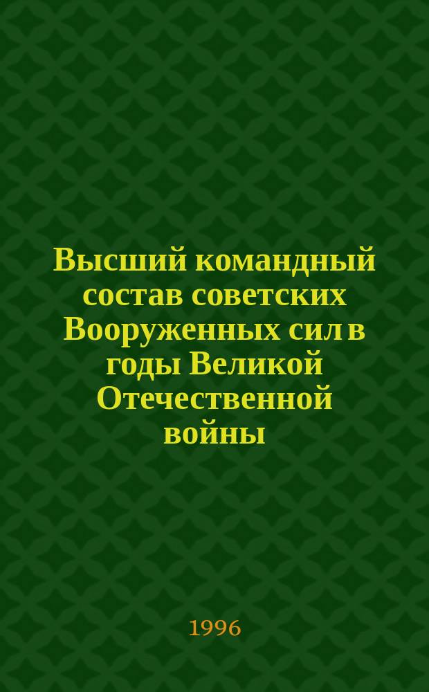 Высший командный состав советских Вооруженных сил в годы Великой Отечественной войны : Опыт коллектив. биографии