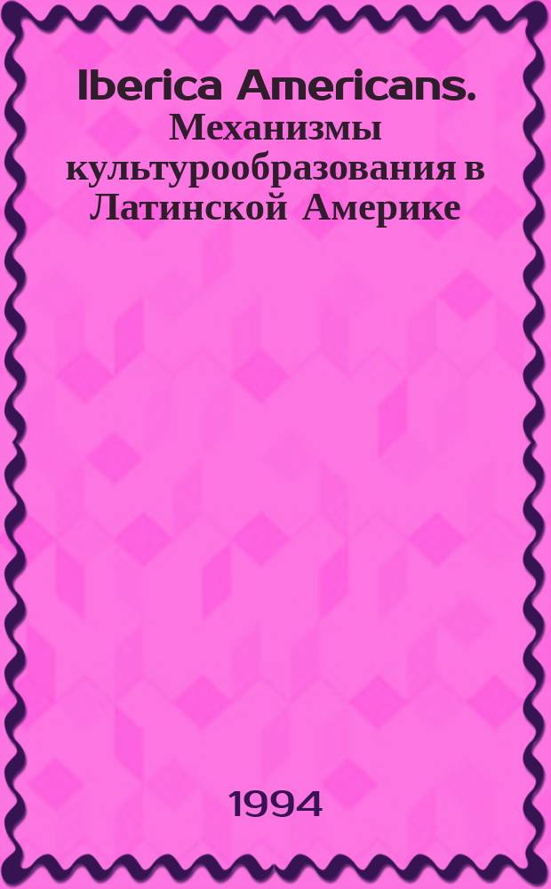 Iberica Americans. Механизмы культурообразования в Латинской Америке : Сб. ст.