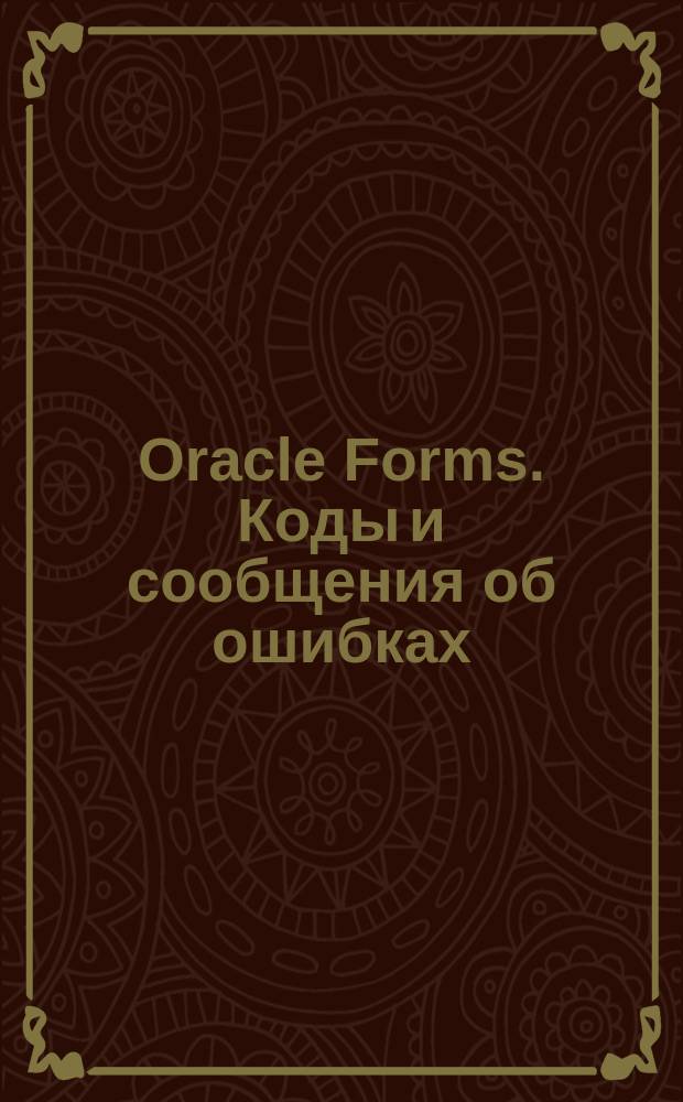 Oracle Forms. Коды и сообщения об ошибках : Версия 4.5 : Учет. номер А23406-1 : CDE2 Tools : Пер. с англ.