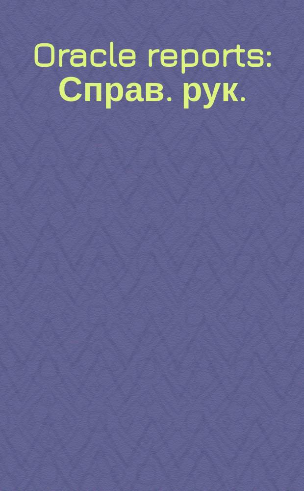 Oracle reports : Справ. рук. : Версия 2.5 : Учет. номер А23378-1 : CDE2 Tools : Пер. с англ