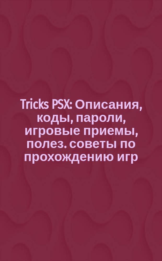 Tricks PSX : Описания, коды, пароли, игровые приемы, полез. советы по прохождению игр : 240 игр, 3500 секретов