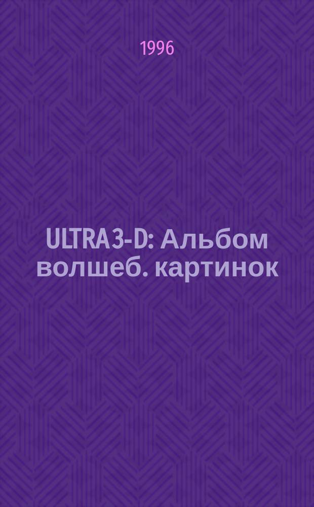 ULTRA 3-D : Альбом волшеб. картинок : Пер. с англ.