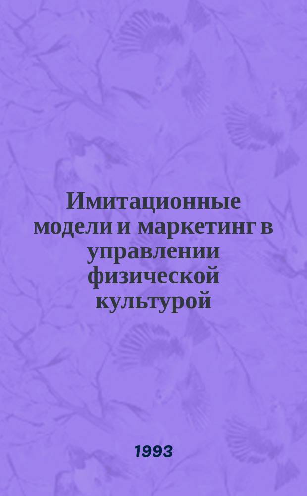 Имитационные модели и маркетинг в управлении физической культурой : Учеб. пособие