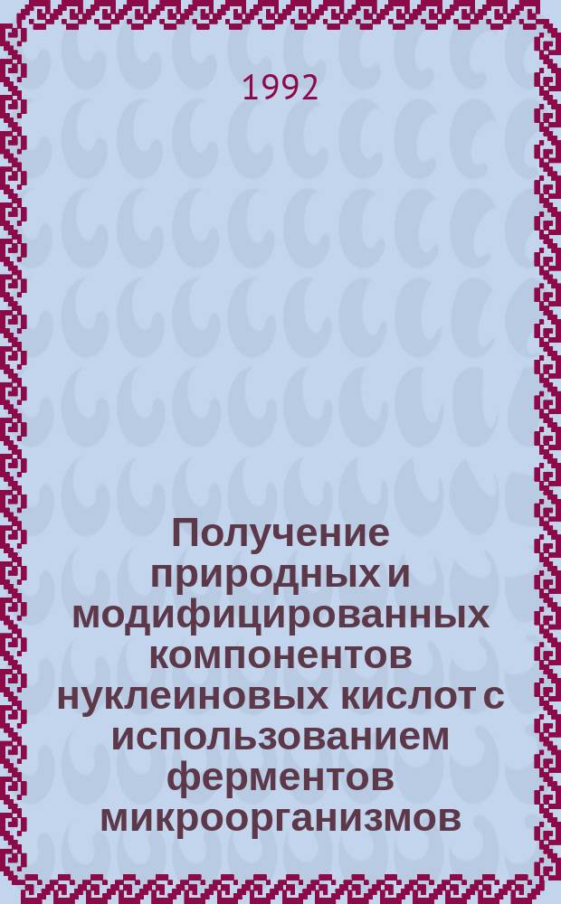 Получение природных и модифицированных компонентов нуклеиновых кислот с использованием ферментов микроорганизмов : Автореф. дис. на соиск. учен. степ. д. б. н