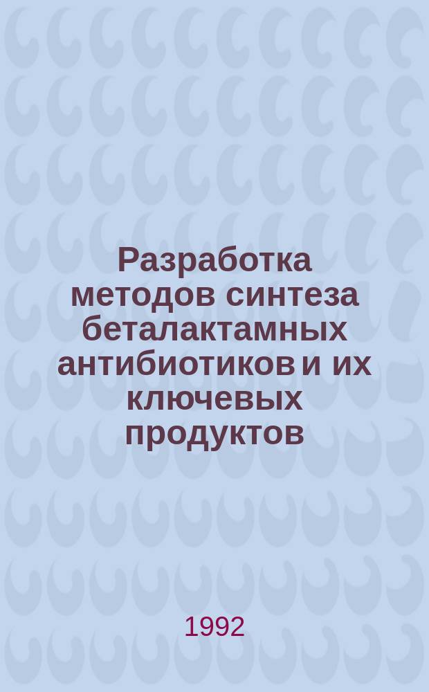 Разработка методов синтеза беталактамных антибиотиков и их ключевых продуктов : Автореф. дис. на соиск. учен. степ. д. х. н