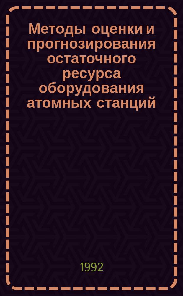 Методы оценки и прогнозирования остаточного ресурса оборудования атомных станций : Учеб. пособие по курсу "Теория надежности атом. станций"