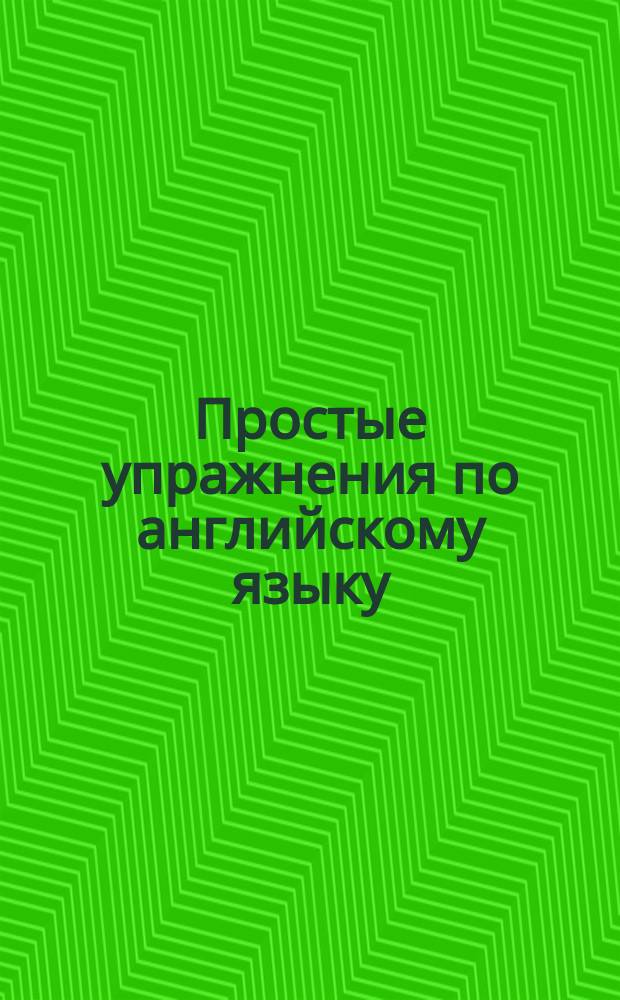 Простые упражнения по английскому языку : Занимат. упражнения для дошкольников и школьников мл. классов