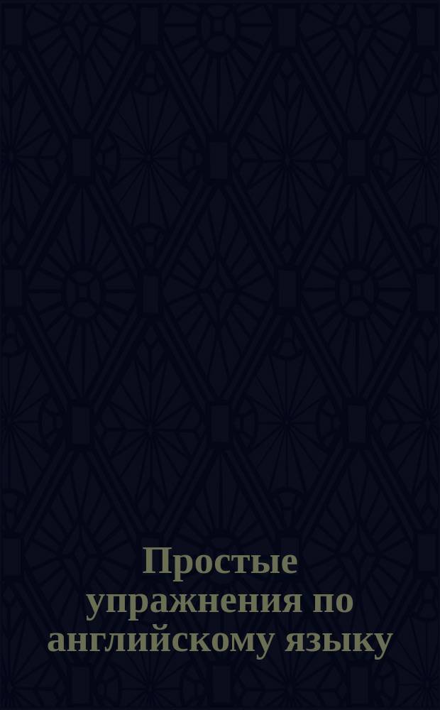 Простые упражнения по английскому языку : Занимат. упражнения для дошкольников и школьников мл. классов