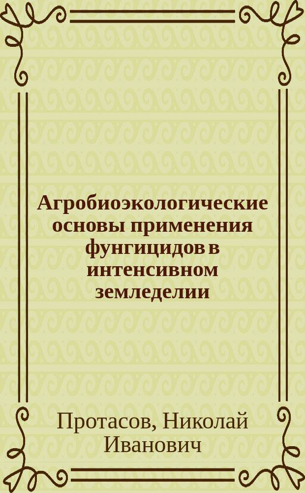 Агробиоэкологические основы применения фунгицидов в интенсивном земледелии : Для ФПК