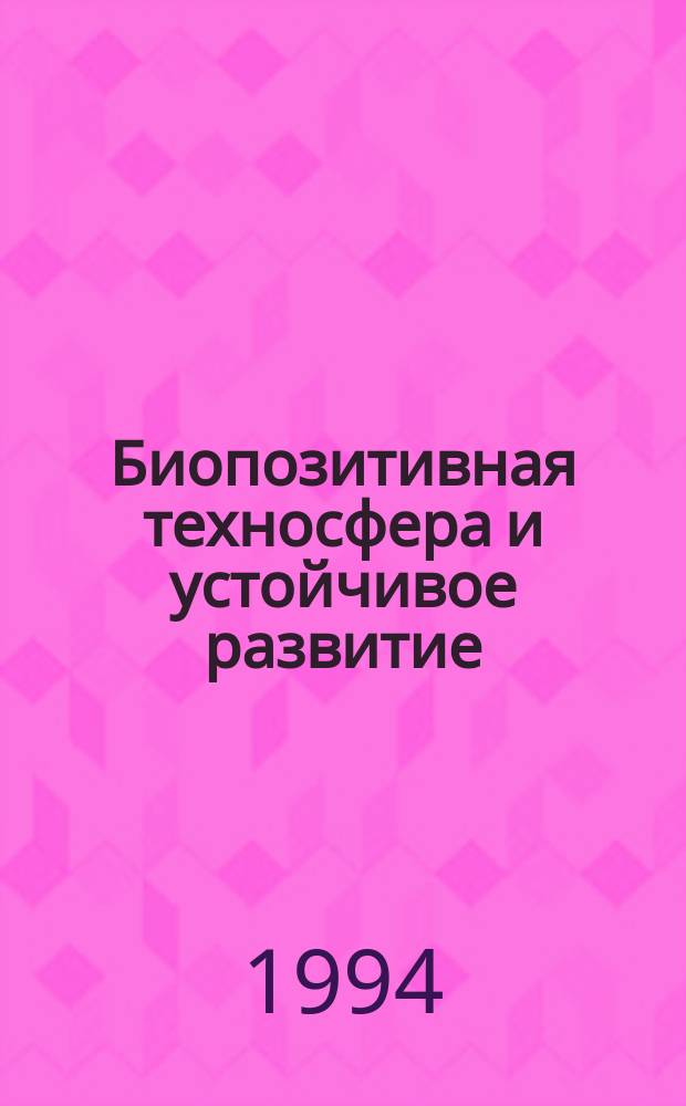 Биопозитивная техносфера и устойчивое развитие = (Biopositive technical sphere and sustainable development)