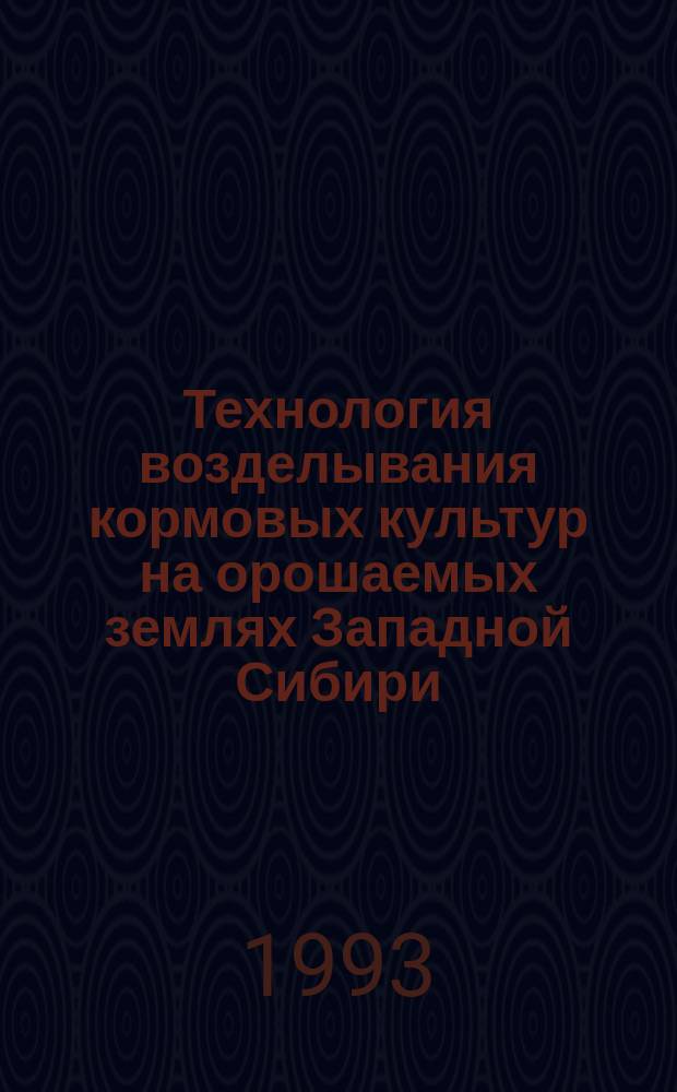 Технология возделывания кормовых культур на орошаемых землях Западной Сибири : Рекомендации
