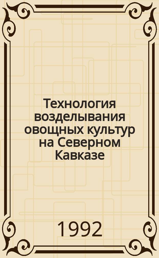 Технология возделывания овощных культур на Северном Кавказе : Учеб. пособие