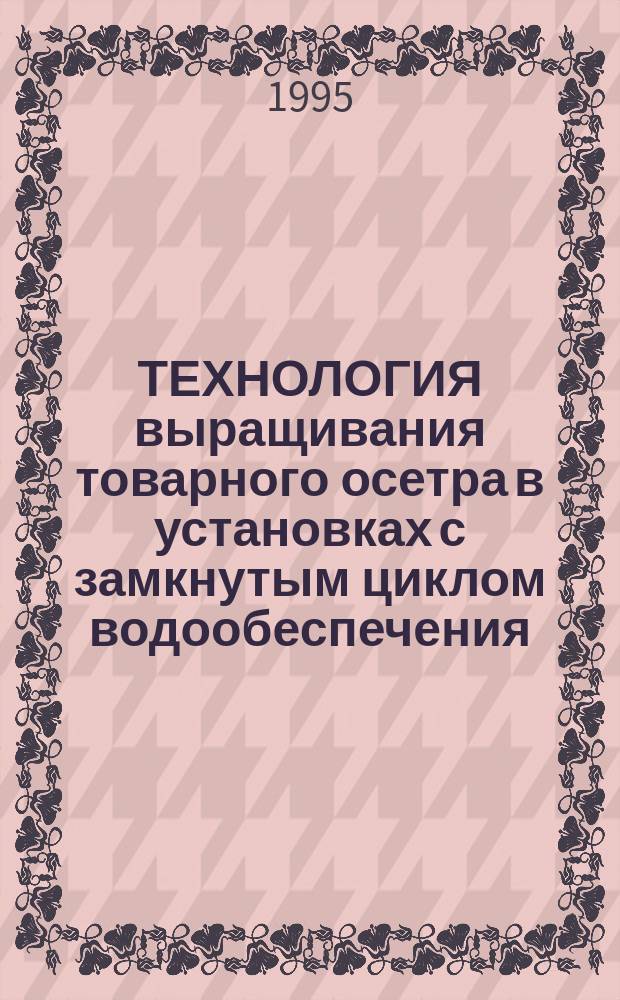 ТЕХНОЛОГИЯ выращивания товарного осетра в установках с замкнутым циклом водообеспечения