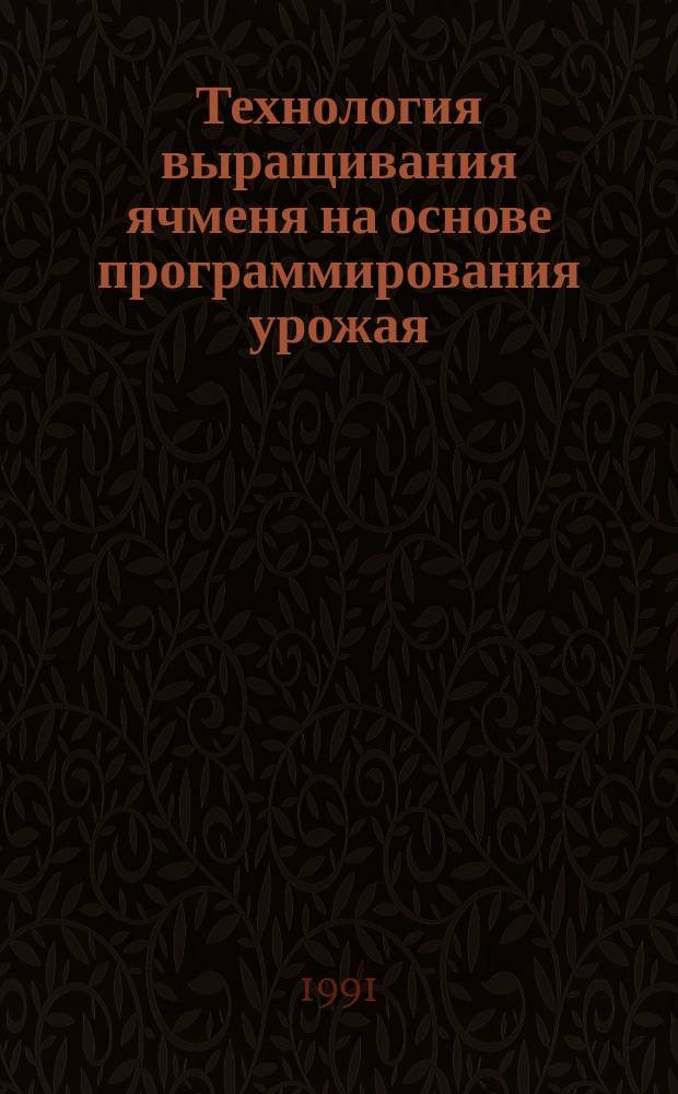 Технология выращивания ячменя на основе программирования урожая : Метод. рекомендации