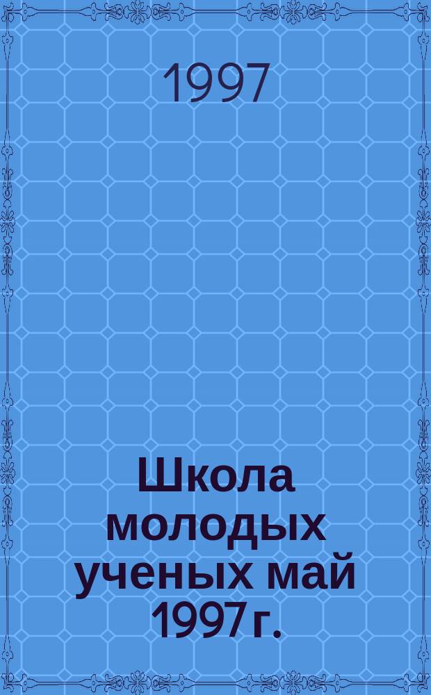 Школа молодых ученых [май 1997 г.] : Материалы занятий и выступлений