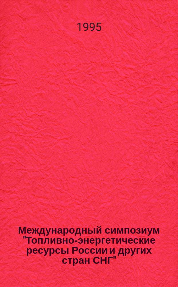 Международный симпозиум "Топливно-энергетические ресурсы России и других стран СНГ", 24-26 апреля 1995 г.