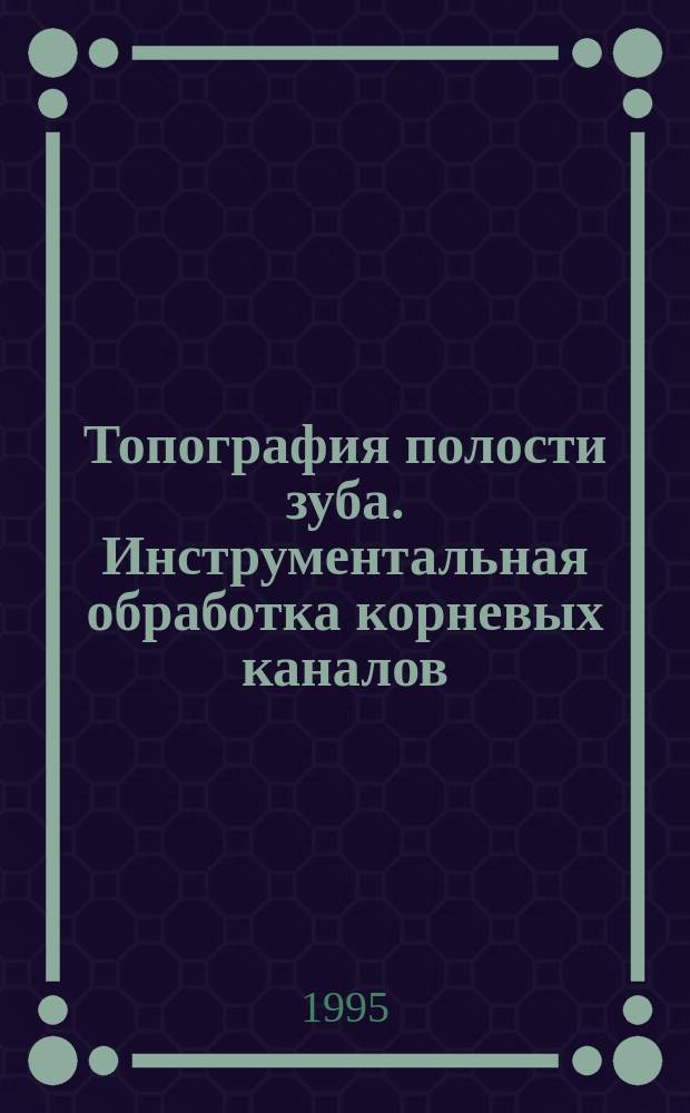 Топография полости зуба. Инструментальная обработка корневых каналов : Учеб.-метод. пособие для студентов и преподавателей стоматол. фак