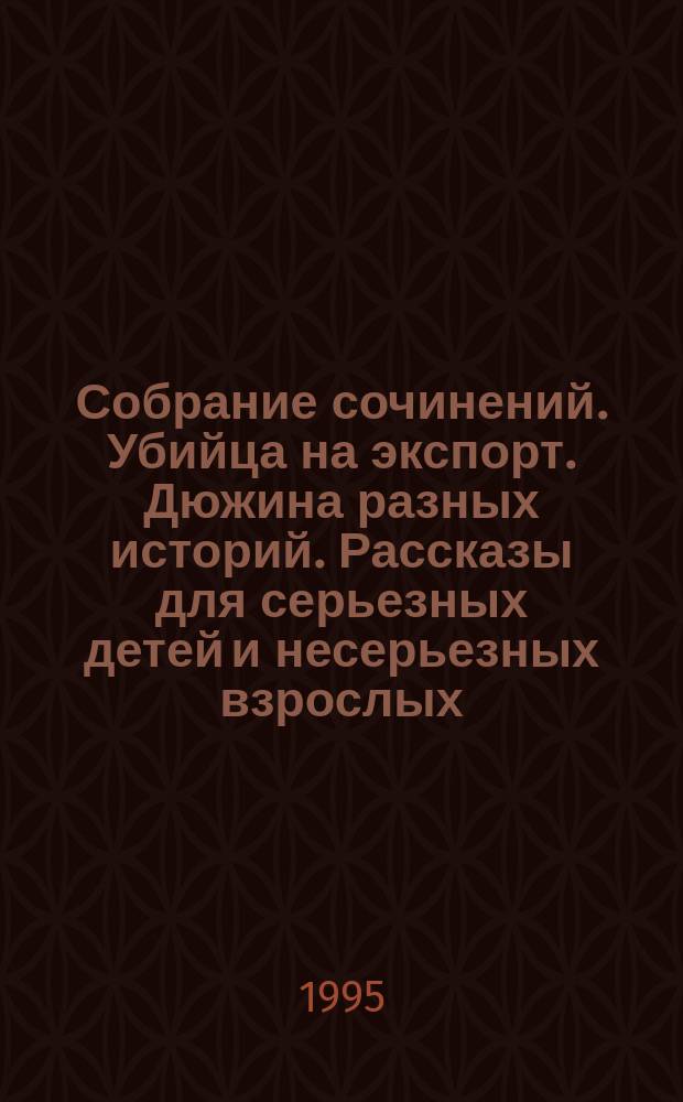 Собрание сочинений. Убийца на экспорт. Дюжина разных историй. Рассказы для серьезных детей и несерьезных взрослых