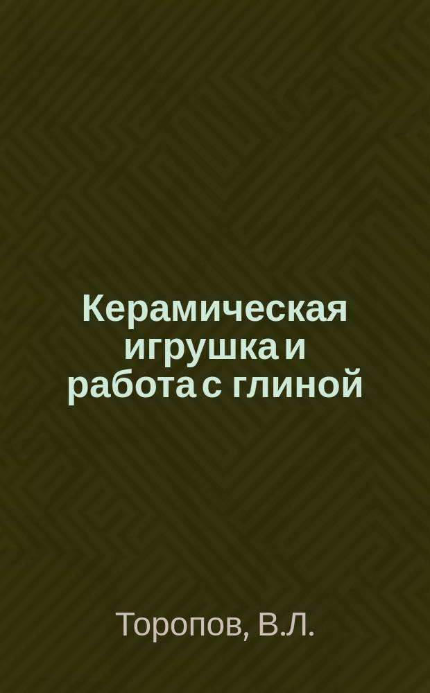 Керамическая игрушка и работа с глиной : Метод. рекомендации из опыта работы