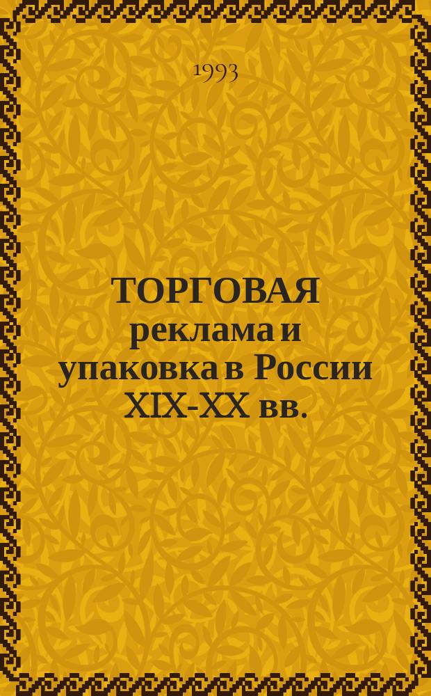 ТОРГОВАЯ реклама и упаковка в России XIX-XX вв. : Из фондов Гос. Ист. музея : Альбом