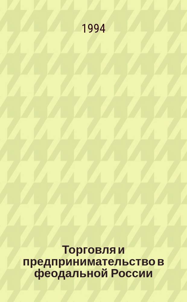 Торговля и предпринимательство в феодальной России : Сб. ст. : К 80-летнему юбилею проф. рус. истории МГУ Н.Б. Голиковой