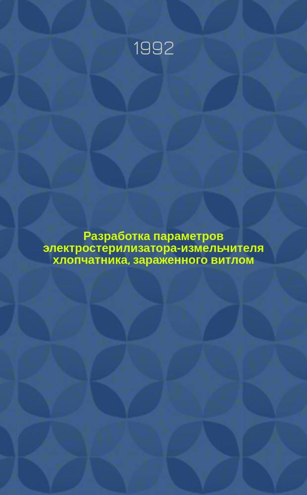 Разработка параметров электростерилизатора-измельчителя хлопчатника, зараженного витлом : Автореф. дис. на соиск. учен. степ. к. т. н