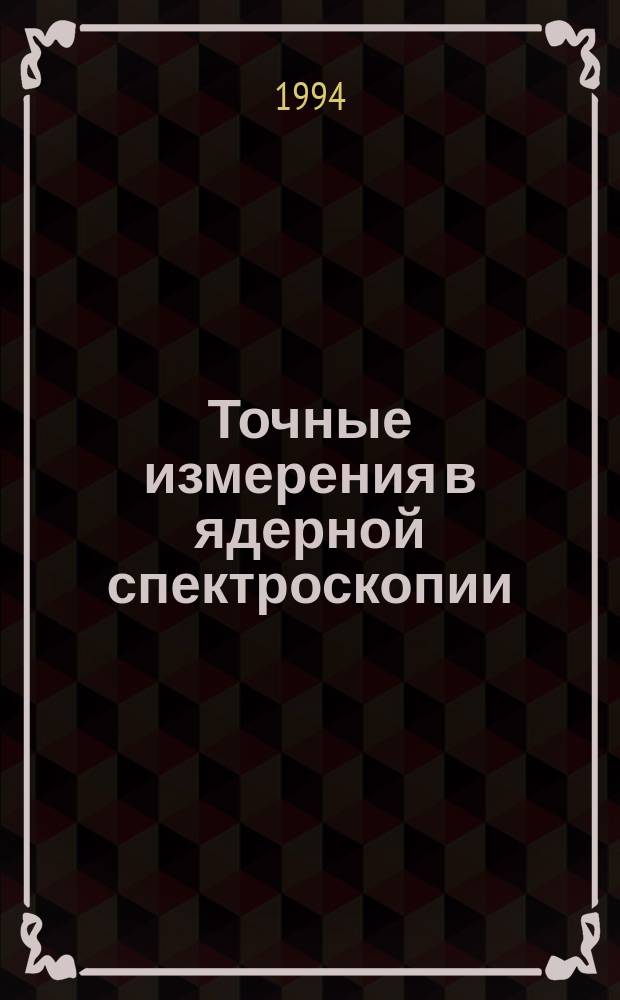Точные измерения в ядерной спектроскопии : Материалы X Междунар. семинара по точ. измерениям в ядер. спектроскопии (ТИЯС X), Валдай, 15-17 июня 1994 г
