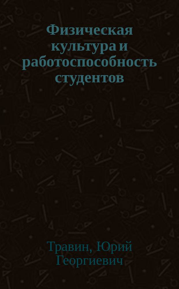 Физическая культура и работоспособность студентов : Метод. разраб. для слушателей фак. повышения квалификации, Высш. шк. тренеров и студентов ГЦОЛИФКа