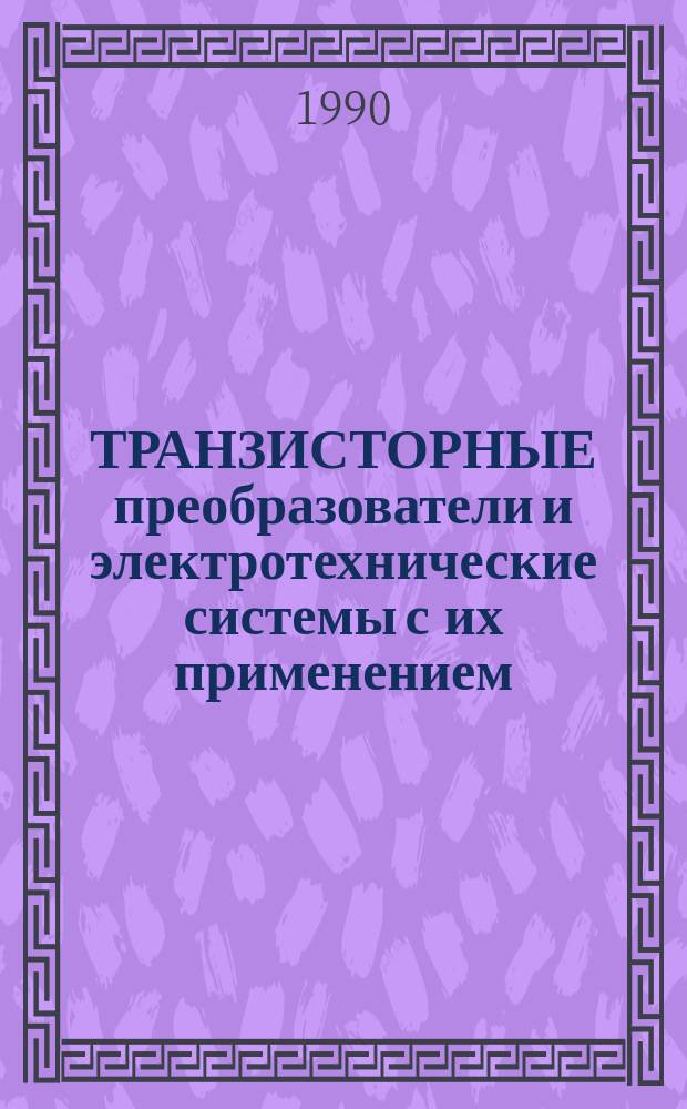 ТРАНЗИСТОРНЫЕ преобразователи и электротехнические системы с их применением : Сб. ст.
