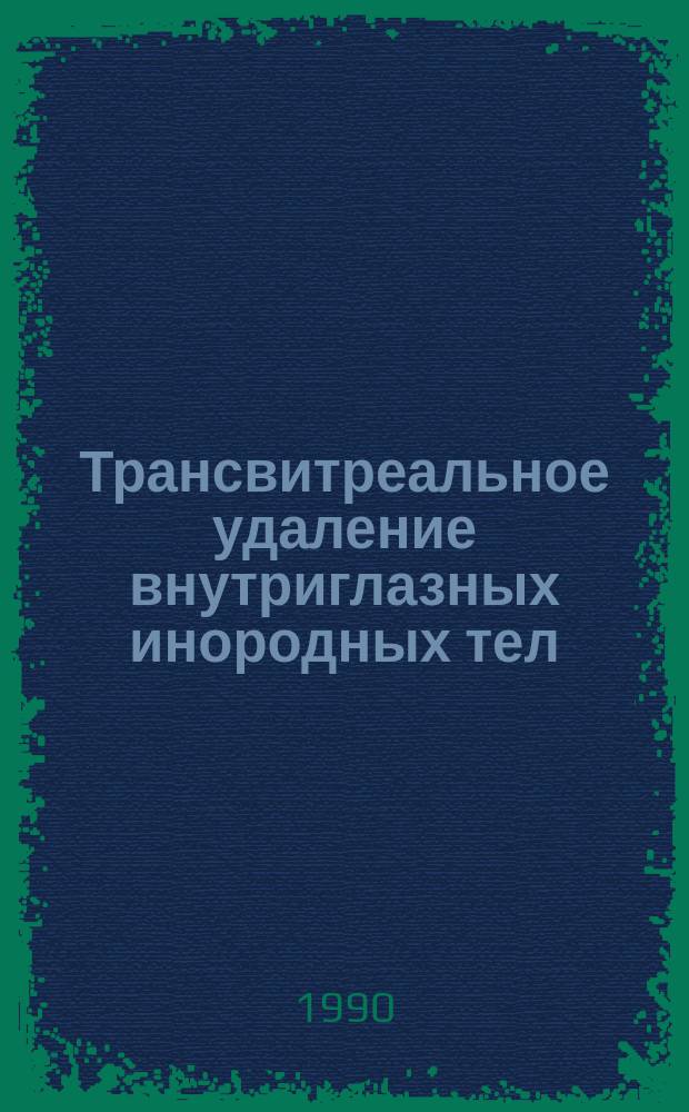 Трансвитреальное удаление внутриглазных инородных тел : Метод. рекомендации (с правом переизд. мест. органами здравоохранения)