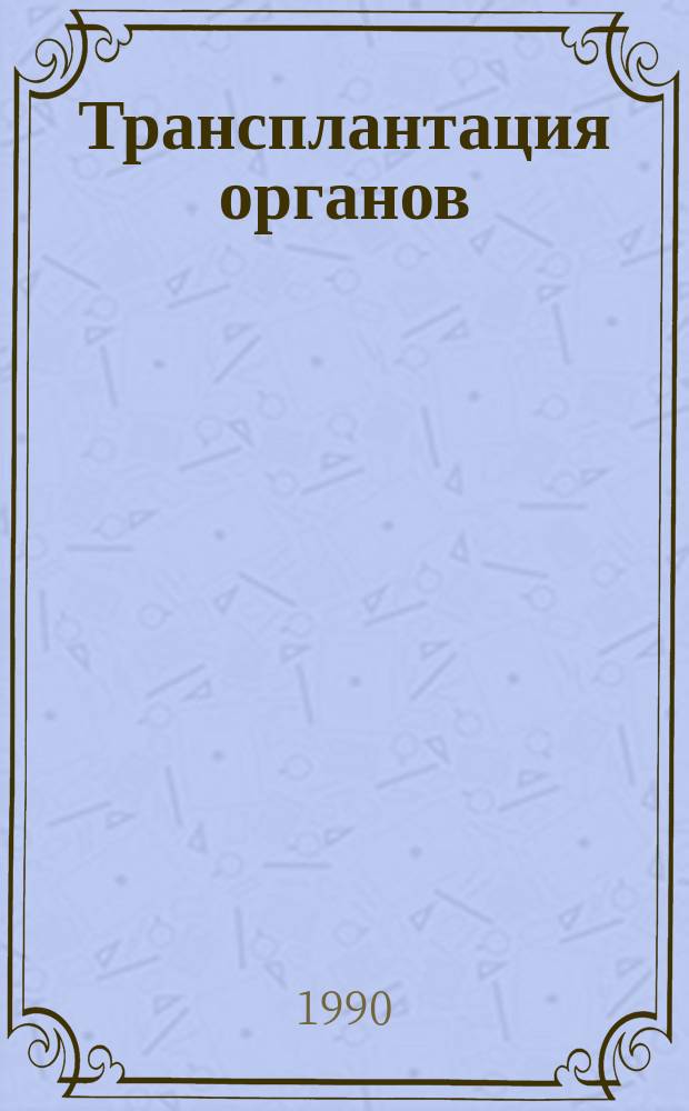 Трансплантация органов : Тез. докл. XI Всесоюз. науч. конф. по трансплантации сердца, печени, почки, поджелудоч. железы и др. органов (Львов, окт. 1990 г.)